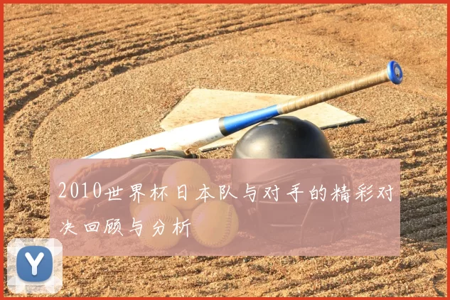 2010世界杯日本队与对手的精彩对决回顾与分析