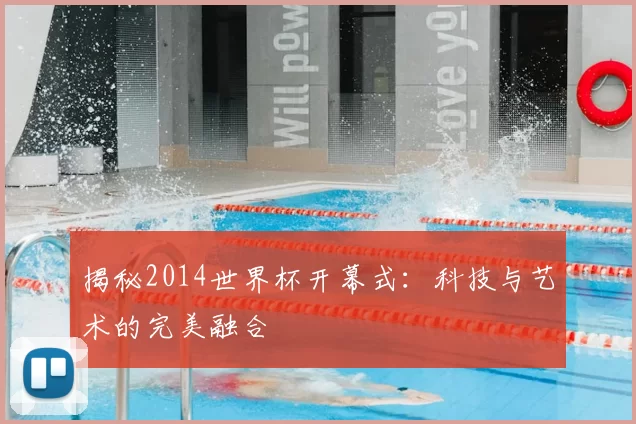 揭秘2014世界杯开幕式：科技与艺术的完美融合