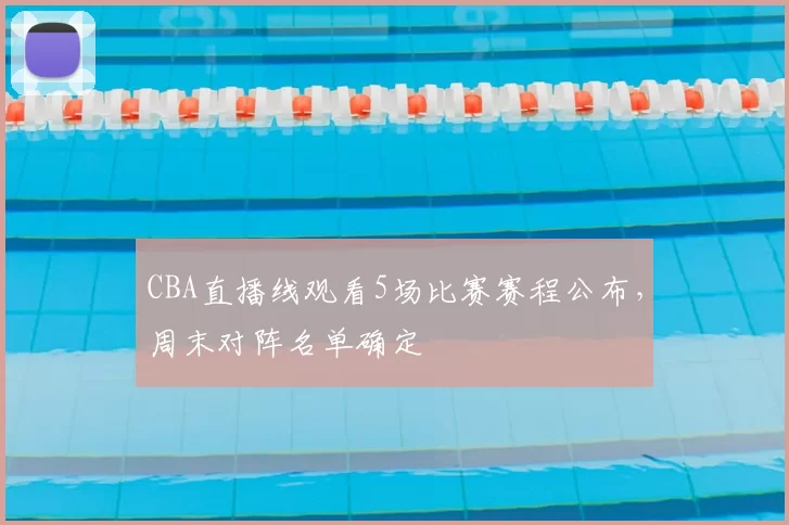 CBA直播线观看5场比赛赛程公布，周末对阵名单确定