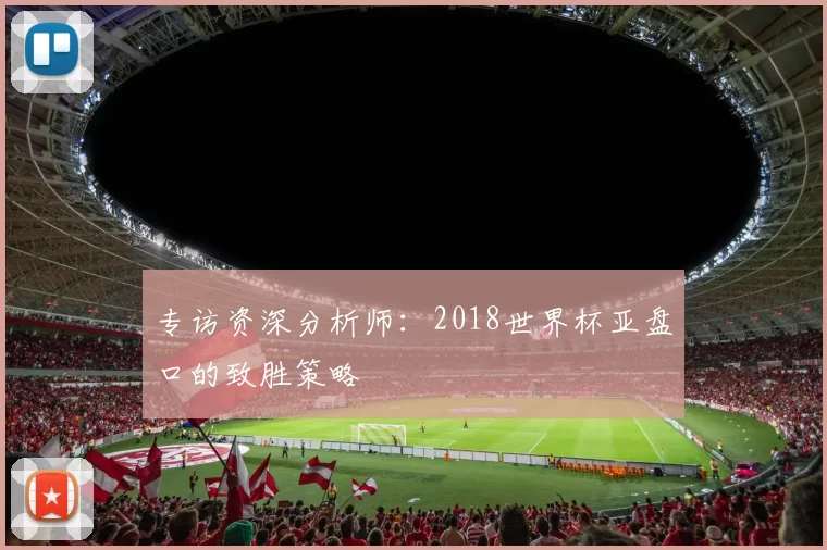专访资深分析师：2018世界杯亚盘口的致胜策略