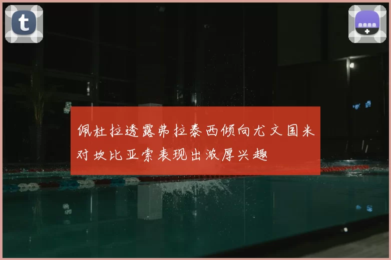 佩杜拉透露弗拉泰西倾向尤文国米对坎比亚索表现出浓厚兴趣