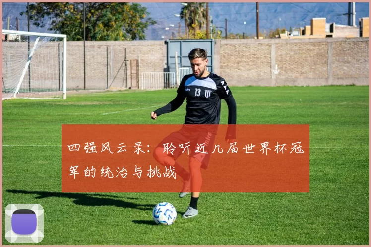 四强风云录：聆听近几届世界杯冠军的统治与挑战