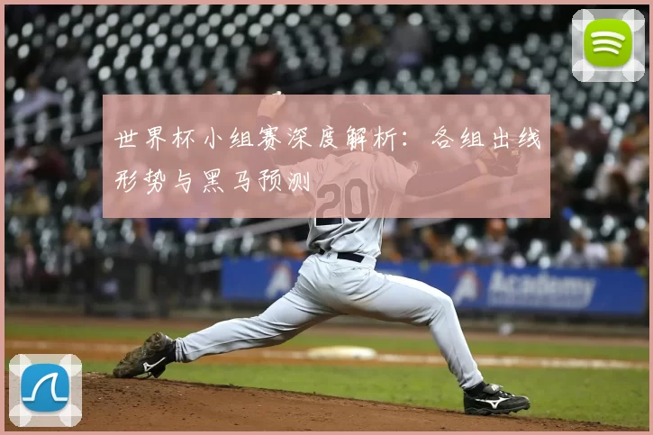 世界杯小组赛深度解析：各组出线形势与黑马预测