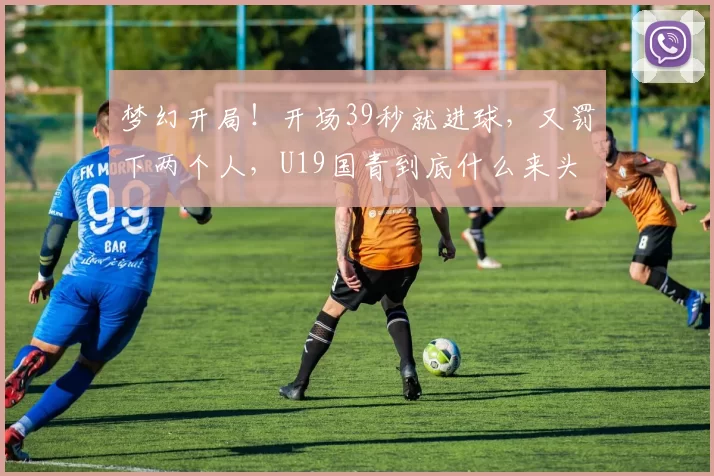 梦幻开局！开场39秒就进球，又罚下两个人，U19国青到底什么来头