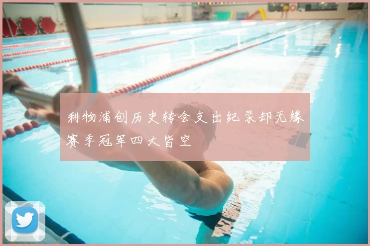 利物浦创历史转会支出纪录却无缘赛季冠军四大皆空