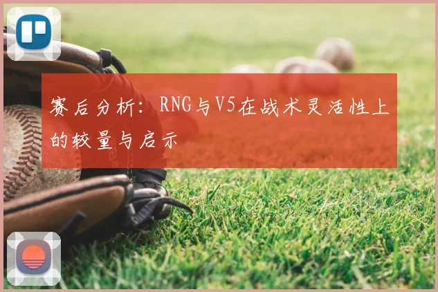 赛后分析：RNG与V5在战术灵活性上的较量与启示