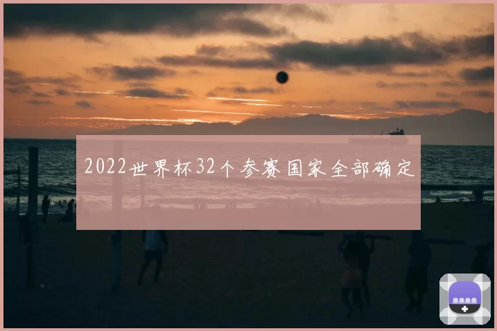 2022世界杯32个参赛国家全部确定