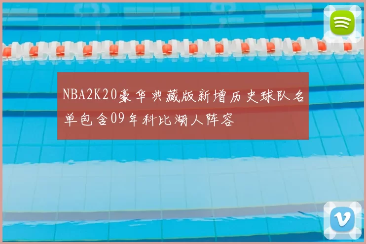 NBA2K20豪华典藏版新增历史球队名单包含09年科比湖人阵容
