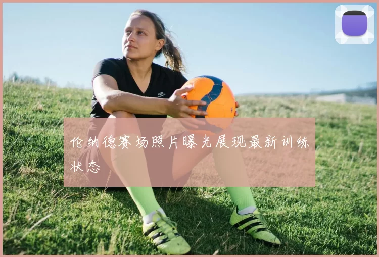伦纳德赛场照片曝光展现最新训练状态