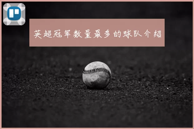 英超冠军数量最多的球队介绍
