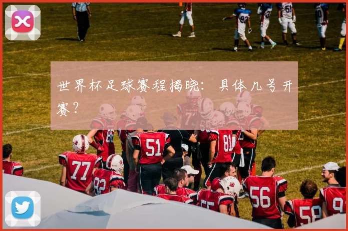 世界杯足球赛程揭晓：具体几号开赛？