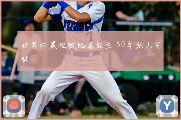 世界杯最难破纪录诞生 60年无人可破