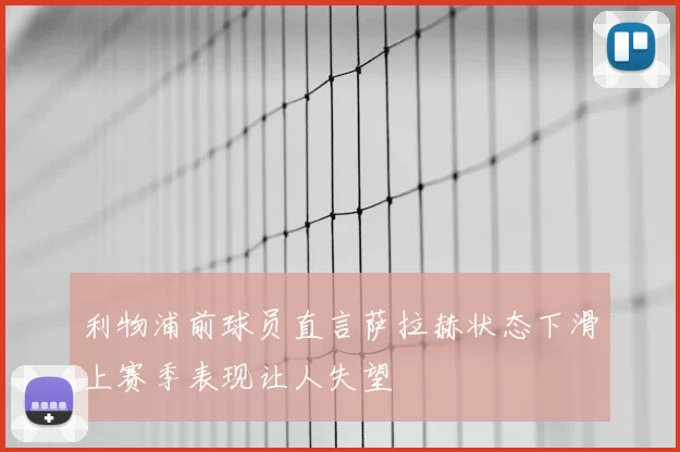 利物浦前球员直言萨拉赫状态下滑上赛季表现让人失望