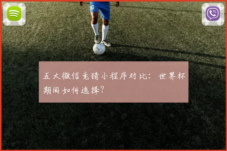 五大微信竞猜小程序对比：世界杯期间如何选择？