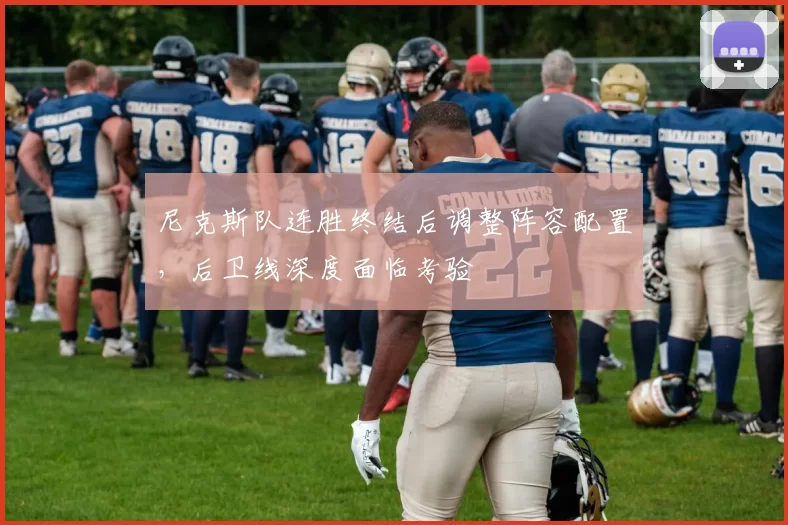 尼克斯队连胜终结后调整阵容配置，后卫线深度面临考验