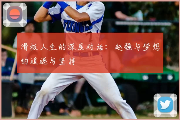 滑板人生的深度对话：赵强与梦想的追逐与坚持