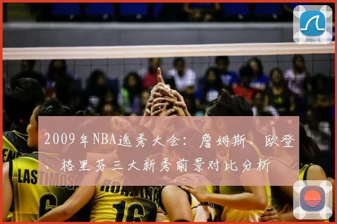 2009年NBA选秀大会:詹姆斯、欧登、格里芬三大新秀前景对比分析