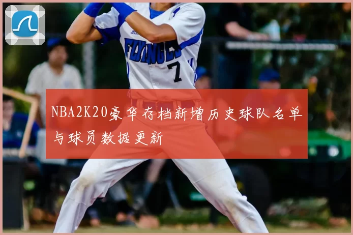 NBA2K20豪华存档新增历史球队名单与球员数据更新