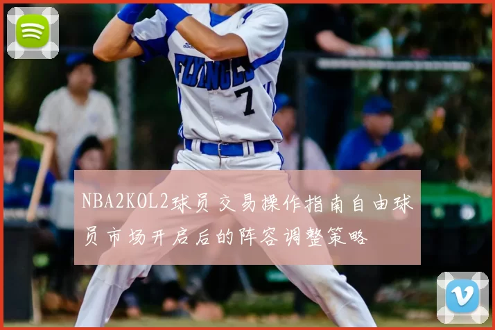 NBA2KOL2球员交易操作指南自由球员市场开启后的阵容调整策略