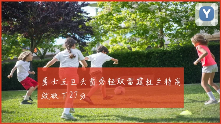 勇士五巨头首秀轻取雷霆杜兰特高效砍下27分