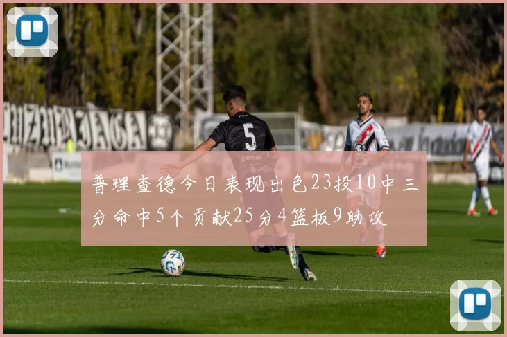 普理查德今日表现出色23投10中三分命中5个贡献25分4篮板9助攻