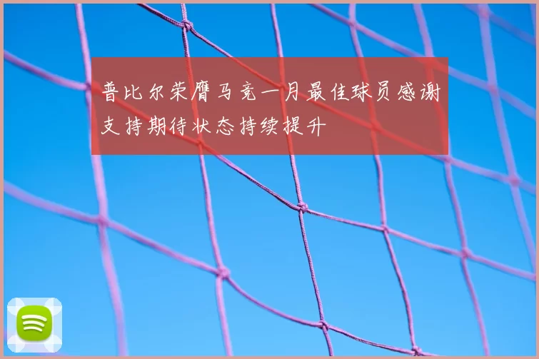 普比尔荣膺马竞一月最佳球员感谢支持期待状态持续提升