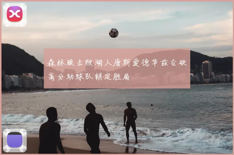 森林狼击败湖人唐斯爱德华兹合砍高分助球队锁定胜局