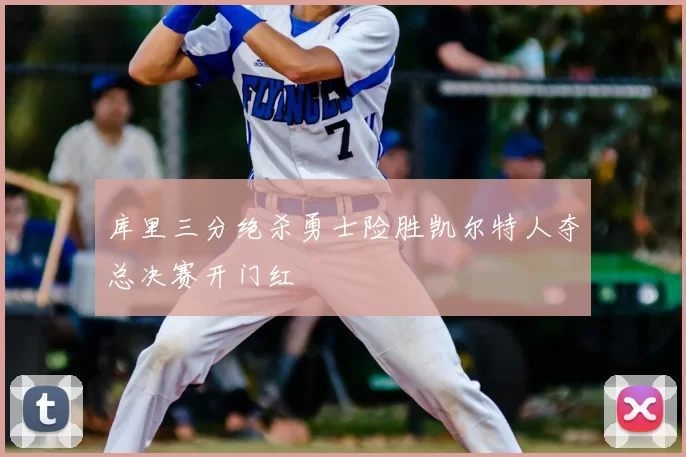 库里三分绝杀勇士险胜凯尔特人夺总决赛开门红