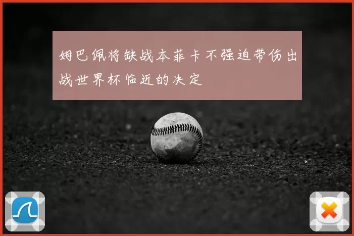 姆巴佩将缺战本菲卡不强迫带伤出战世界杯临近的决定
