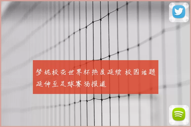 梦妮校花世界杯热度延续 校园话题延伸至足球赛场报道