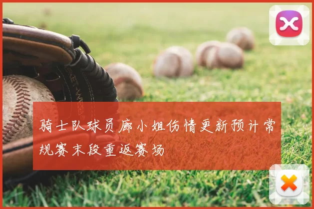 骑士队球员廊小姐伤情更新预计常规赛末段重返赛场