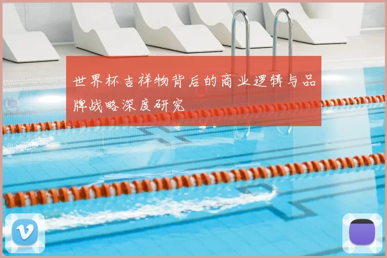 世界杯吉祥物背后的商业逻辑与品牌战略深度研究