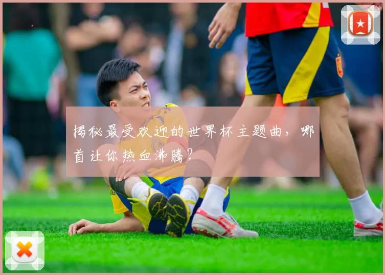 揭秘最受欢迎的世界杯主题曲，哪首让你热血沸腾？
