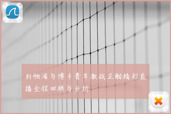 利物浦与博卡青年激战正酣精彩直播全程回顾与分析