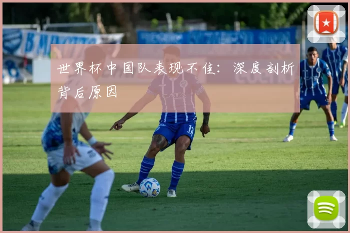 世界杯中国队表现不佳：深度剖析背后原因