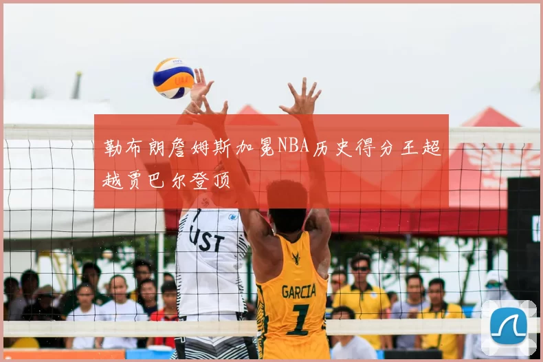 勒布朗詹姆斯加冕NBA历史得分王超越贾巴尔登顶