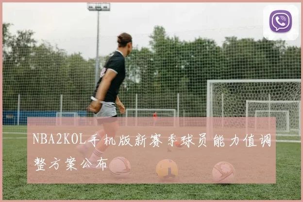 NBA2KOL手机版新赛季球员能力值调整方案公布