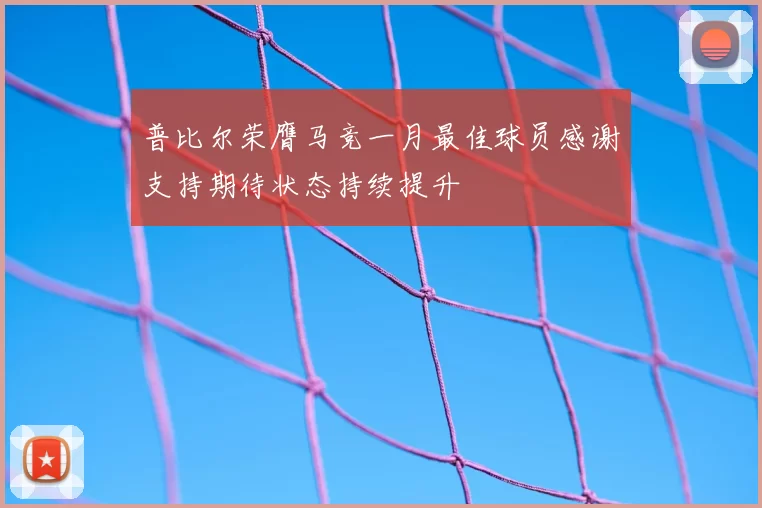 普比尔荣膺马竞一月最佳球员感谢支持期待状态持续提升