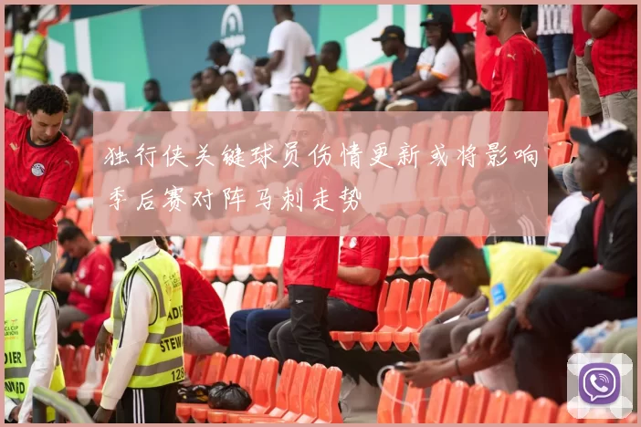 独行侠关键球员伤情更新或将影响季后赛对阵马刺走势