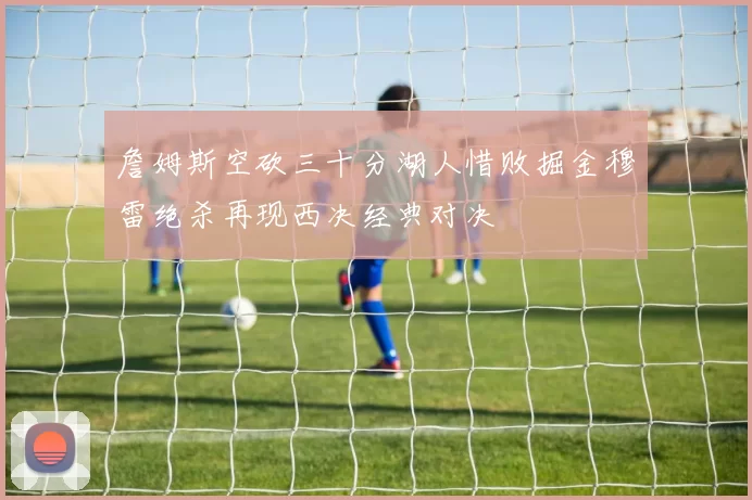 詹姆斯空砍三十分湖人惜败掘金穆雷绝杀再现西决经典对决