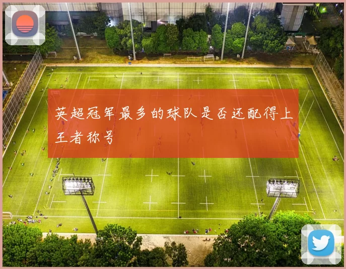 英超冠军最多的球队是否还配得上王者称号