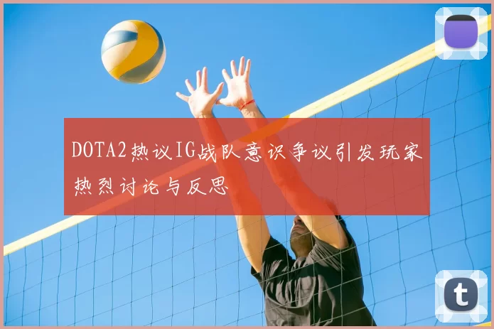 DOTA2热议IG战队意识争议引发玩家热烈讨论与反思