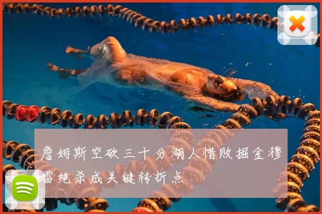 詹姆斯空砍三十分湖人惜败掘金穆雷绝杀成关键转折点