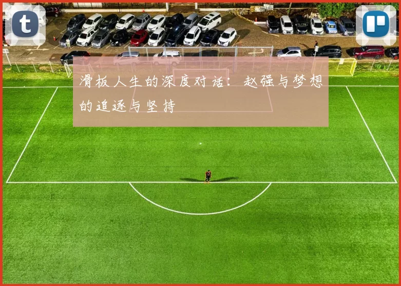 滑板人生的深度对话:赵强与梦想的追逐与坚持