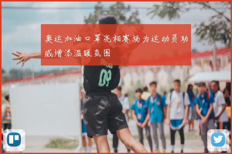 奥运加油口罩亮相赛场为运动员助威增添温暖氛围