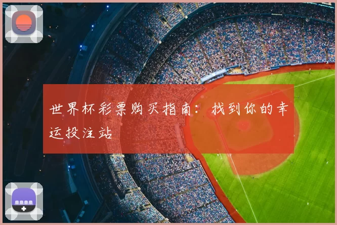 世界杯彩票购买指南：找到你的幸运投注站