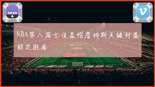 NBA第八周十佳盖帽詹姆斯关键封盖锁定胜局