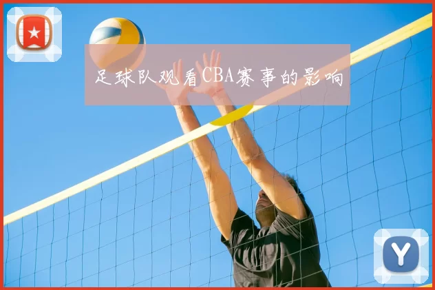 足球队观看CBA赛事的影响