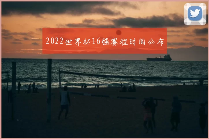 2022世界杯16强赛程时间公布