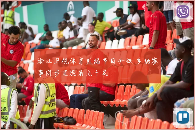 浙江卫视体育直播节目升级 多场赛事同步呈现看点十足